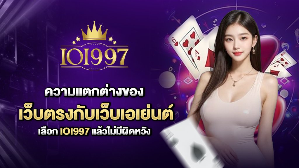 ความแตกต่างของเว็บตรงกับเว็บเอเย่นต์เลือกioi997 แล้วไม่มีผิดหวัง